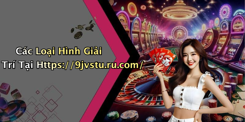 Các Loại Hình Giải Trí Tại Https://9jvstu.ru.com/