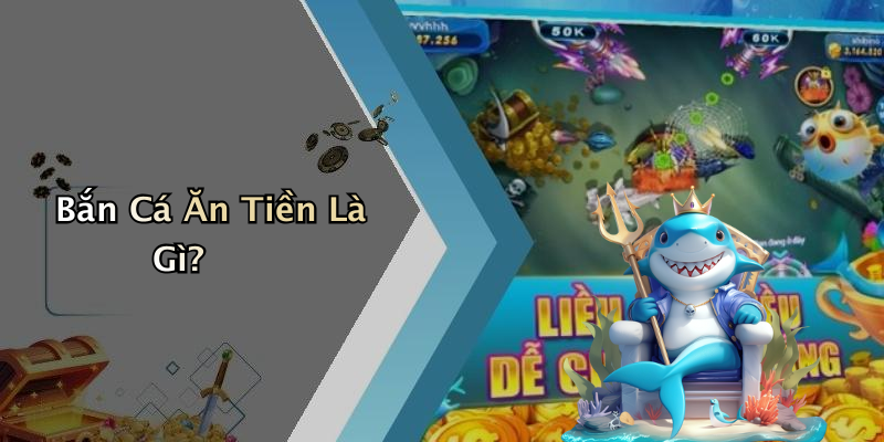 Bắn Cá Ăn Tiền Là Gì?