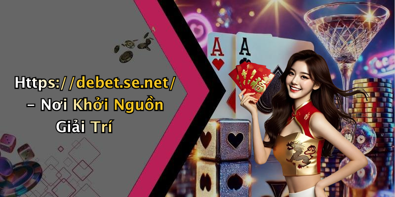 Https://debet.se.net/ - Nơi Khởi Nguồn Giải Trí