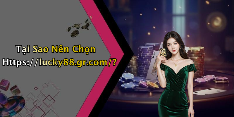 Tại Sao Nên Chọn Https://lucky88.gr.com/?