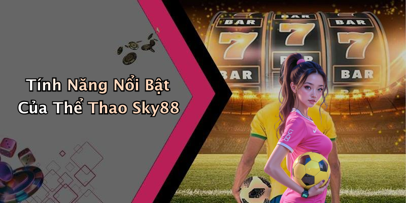Tính Năng Nổi Bật Của Thể Thao Sky88