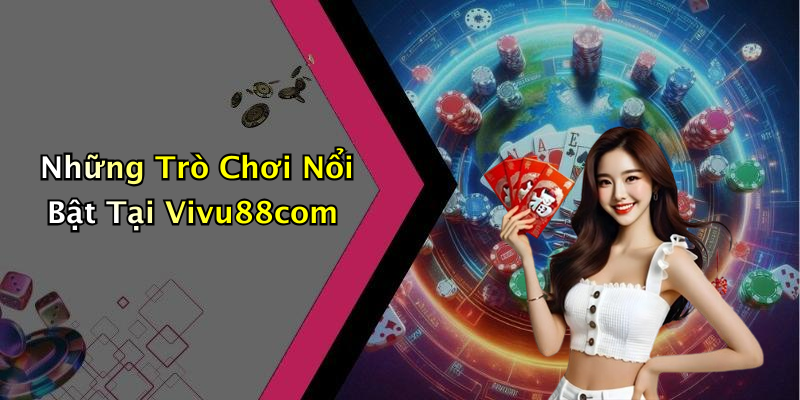 Những Trò Chơi Nổi Bật Tại Vivu88com