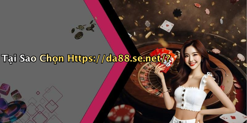 Tại Sao Chọn Https://da88.se.net/?