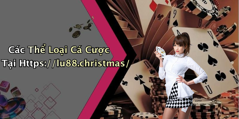 Các Thể Loại Cá Cược Tại Https://lu88.christmas/